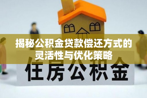 古冶揭秘公积金贷款偿还方式的灵活性与优化策略