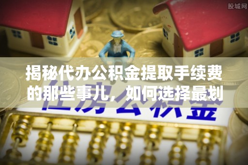古冶揭秘代办公积金提取手续费的那些事儿，如何选择最划算的服务？