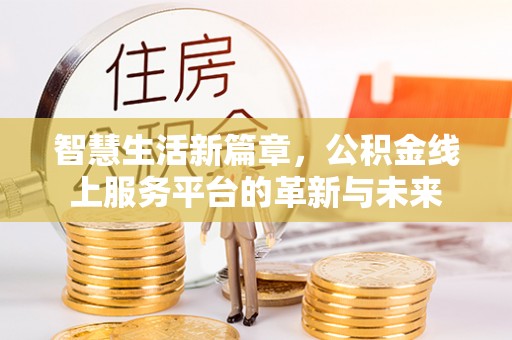 古冶智慧生活新篇章，公积金线上服务平台的革新与未来