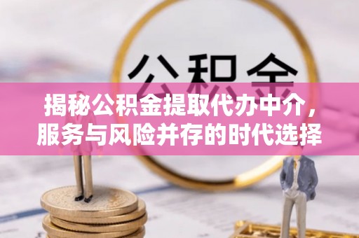 古冶揭秘公积金提取代办中介，服务与风险并存的时代选择