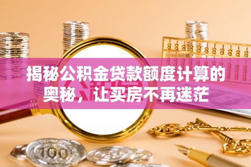 古冶揭秘公积金贷款额度计算的奥秘，让买房不再迷茫