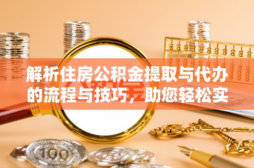 古冶解析住房公积金提取与代办的流程与技巧，助您轻松实现资金流动