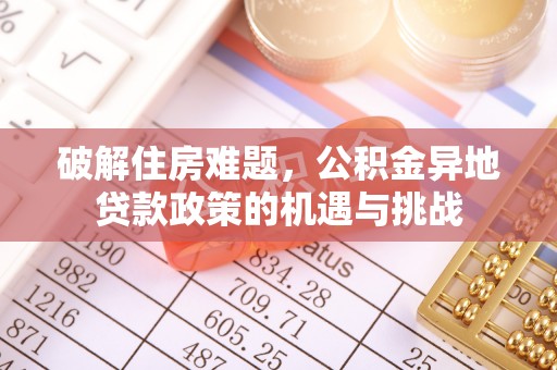 古冶破解住房难题，公积金异地贷款政策的机遇与挑战