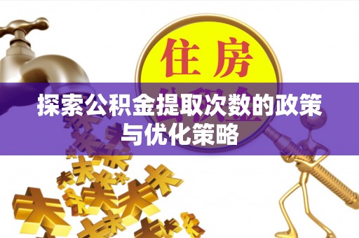 古冶探索公积金提取次数的政策与优化策略