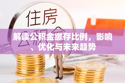 古冶解读公积金缴存比例，影响、优化与未来趋势