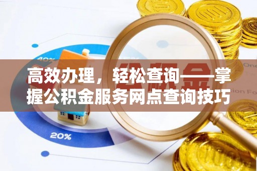 古冶高效办理，轻松查询——掌握公积金服务网点查询技巧