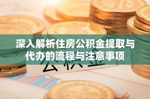 古冶深入解析住房公积金提取与代办的流程与注意事项