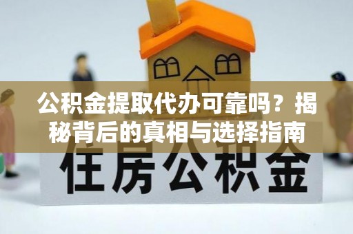古冶公积金提取代办可靠吗？揭秘背后的真相与选择指南