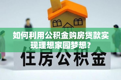 古冶如何利用公积金购房贷款实现理想家园梦想？