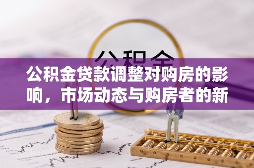 古冶公积金贷款调整对购房的影响，市场动态与购房者的新选择