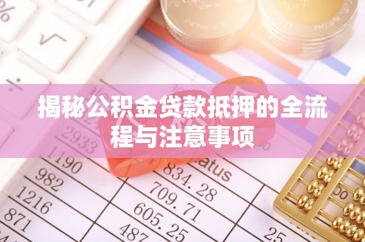 古冶揭秘公积金贷款抵押的全流程与注意事项