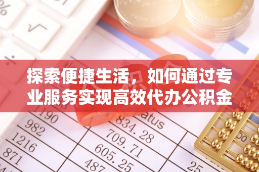 古冶探索便捷生活，如何通过专业服务实现高效代办公积金提取