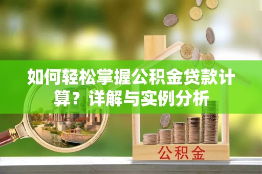 古冶如何轻松掌握公积金贷款计算？详解与实例分析