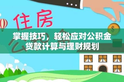 古冶掌握技巧，轻松应对公积金贷款计算与理财规划