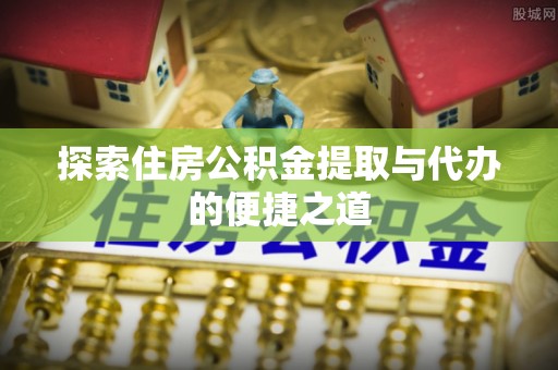 古冶探索住房公积金提取与代办的便捷之道