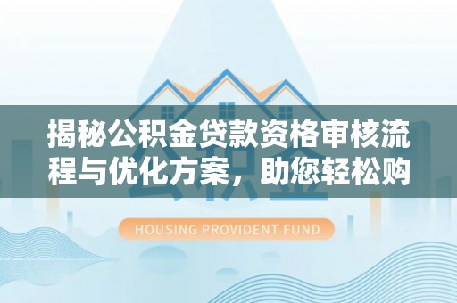 古冶揭秘公积金贷款资格审核流程与优化方案，助您轻松购房