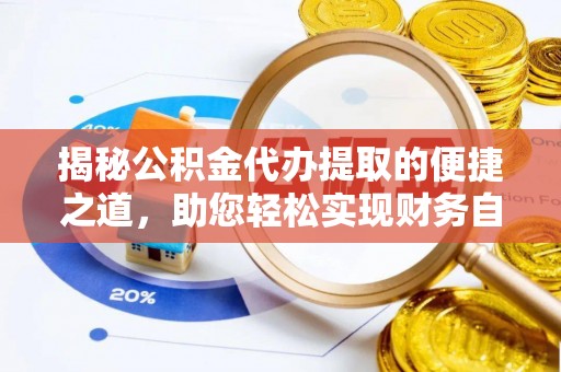 古冶揭秘公积金代办提取的便捷之道，助您轻松实现财务自由