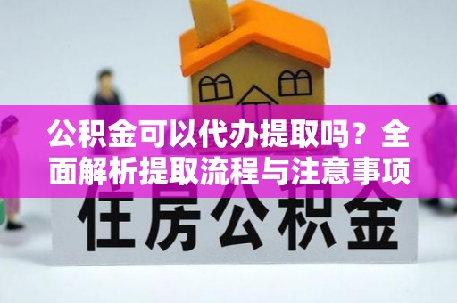 古冶公积金可以代办提取吗？全面解析提取流程与注意事项