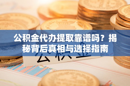古冶公积金代办提取靠谱吗？揭秘背后真相与选择指南