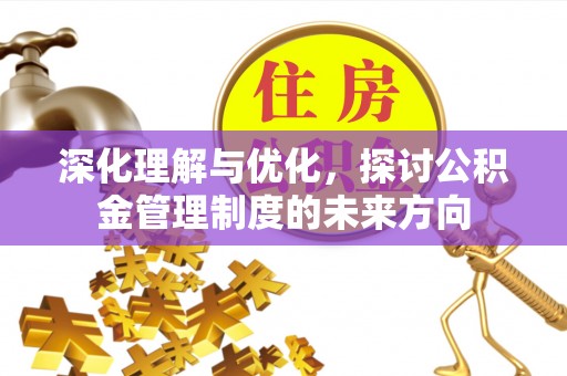 古冶深化理解与优化，探讨公积金管理制度的未来方向