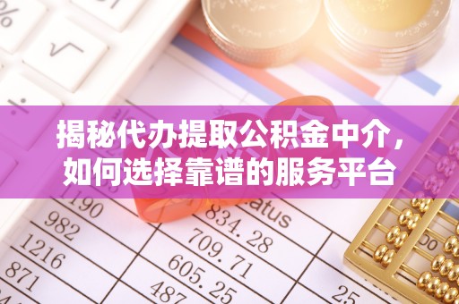 古冶揭秘代办提取公积金中介，如何选择靠谱的服务平台