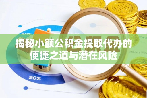 古冶揭秘小额公积金提取代办的便捷之道与潜在风险