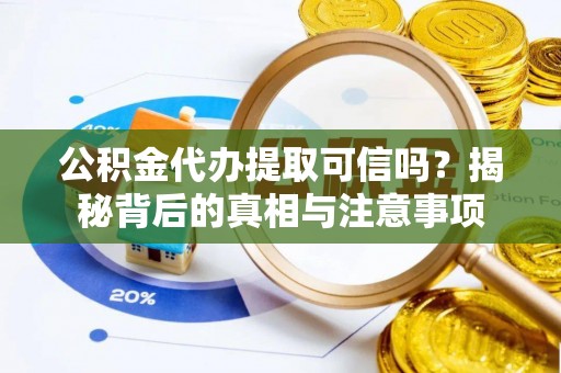 古冶公积金代办提取可信吗？揭秘背后的真相与注意事项