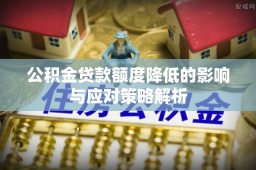 古冶公积金贷款额度降低的影响与应对策略解析