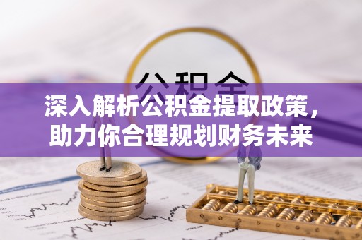 古冶深入解析公积金提取政策，助力你合理规划财务未来