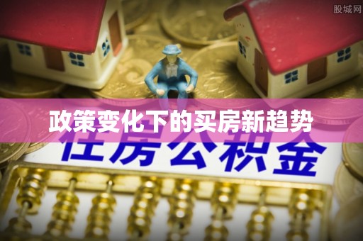 古冶政策变化下的买房新趋势