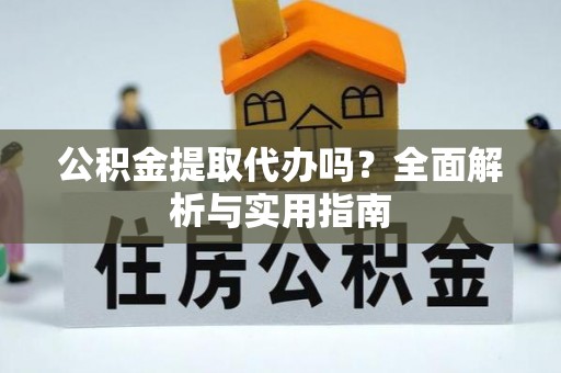 古冶公积金提取代办吗？全面解析与实用指南