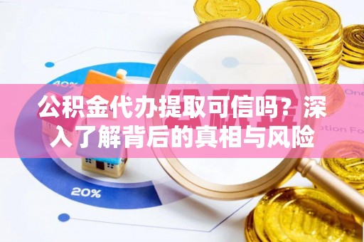 古冶公积金代办提取可信吗？深入了解背后的真相与风险