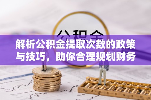 古冶解析公积金提取次数的政策与技巧，助你合理规划财务未来