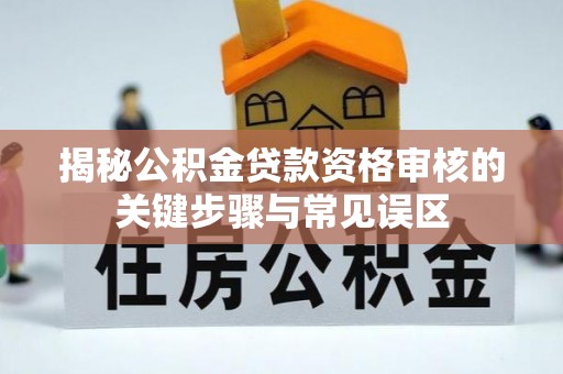 古冶揭秘公积金贷款资格审核的关键步骤与常见误区