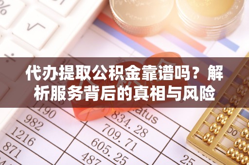 古冶代办提取公积金靠谱吗？解析服务背后的真相与风险