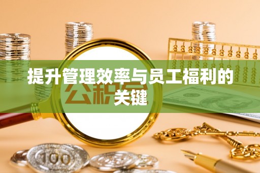 古冶提升管理效率与员工福利的关键
