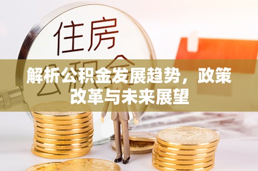 古冶解析公积金发展趋势，政策改革与未来展望