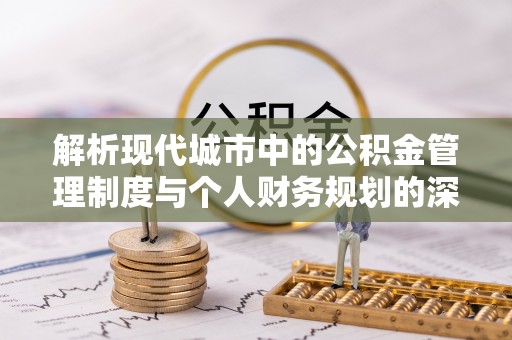 古冶解析现代城市中的公积金管理制度与个人财务规划的深度关联