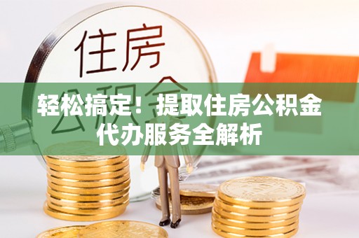 古冶轻松搞定！提取住房公积金代办服务全解析