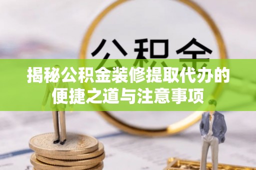 古冶揭秘公积金装修提取代办的便捷之道与注意事项