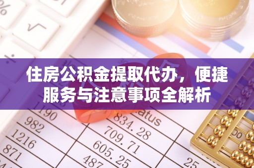 古冶住房公积金提取代办，便捷服务与注意事项全解析