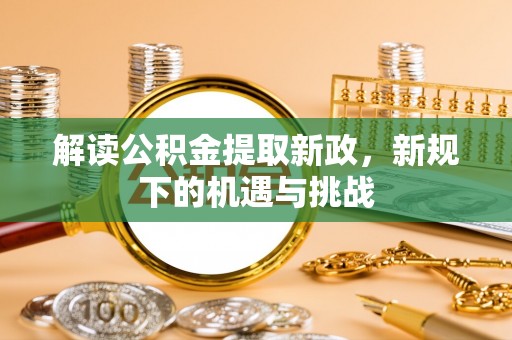 古冶解读公积金提取新政，新规下的机遇与挑战