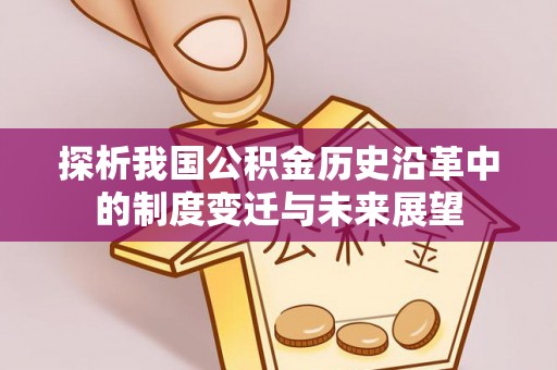 古冶探析我国公积金历史沿革中的制度变迁与未来展望