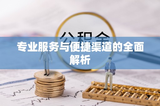 古冶专业服务与便捷渠道的全面解析