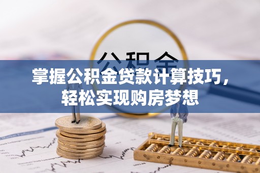古冶掌握公积金贷款计算技巧，轻松实现购房梦想