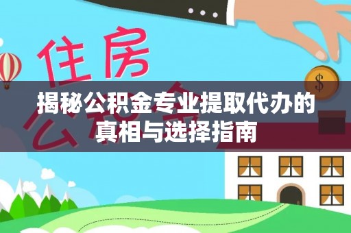 古冶揭秘公积金专业提取代办的真相与选择指南