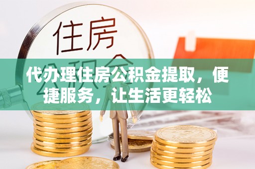 古冶代办理住房公积金提取，便捷服务，让生活更轻松