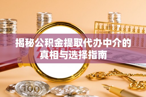 古冶揭秘公积金提取代办中介的真相与选择指南