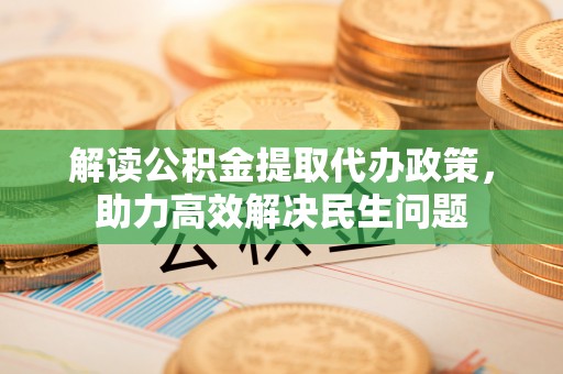 古冶解读公积金提取代办政策，助力高效解决民生问题