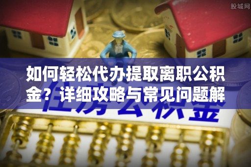 古冶如何轻松代办提取离职公积金？详细攻略与常见问题解析